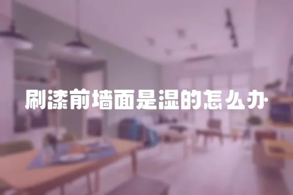 刷漆前墻面是濕的怎么辦