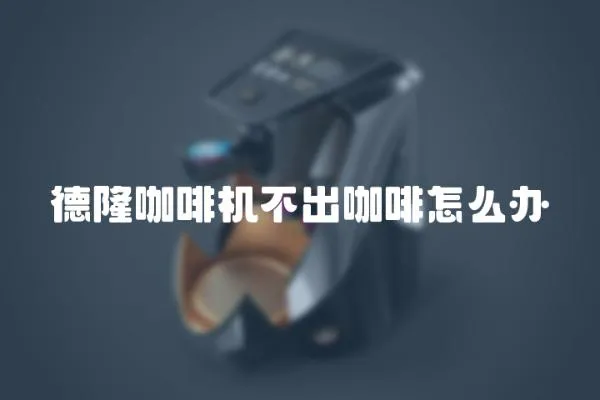德隆咖啡機不出咖啡怎么辦