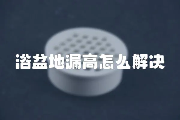 浴盆地漏高怎么解決