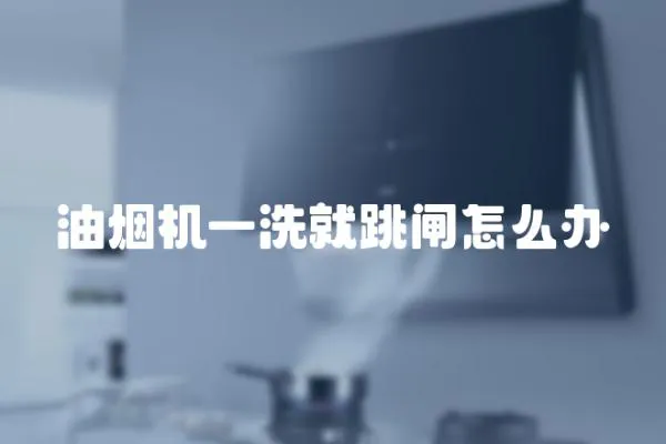 油煙機(jī)一洗就跳閘怎么辦