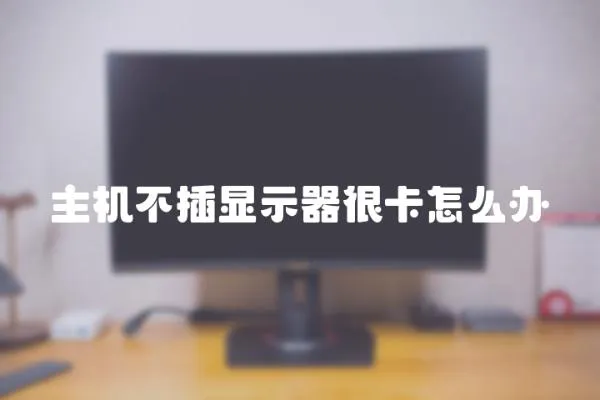 主機不插顯示器很卡怎么辦