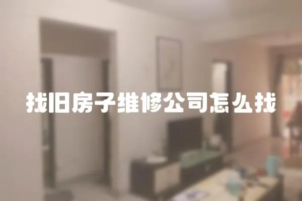 找旧房子维修公司怎么找