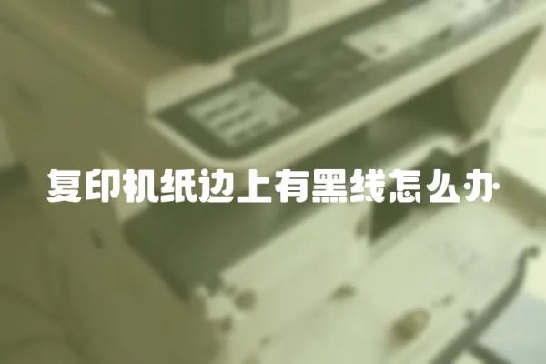 復(fù)印機紙邊上有黑線怎么辦