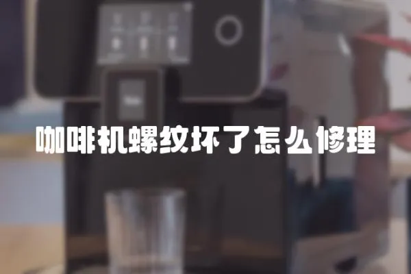 咖啡機螺紋壞了怎么修理