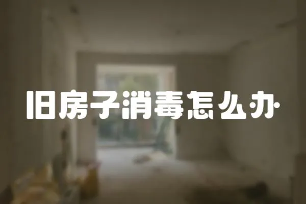 舊房子消毒怎么辦