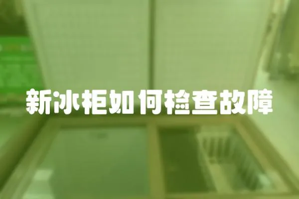 新冰柜如何檢查故障