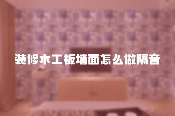 裝修木工板墻面怎么做隔音