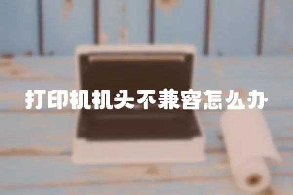打印機(jī)機(jī)頭不兼容怎么辦
