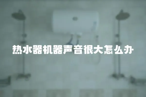 熱水器機器聲音很大怎么辦