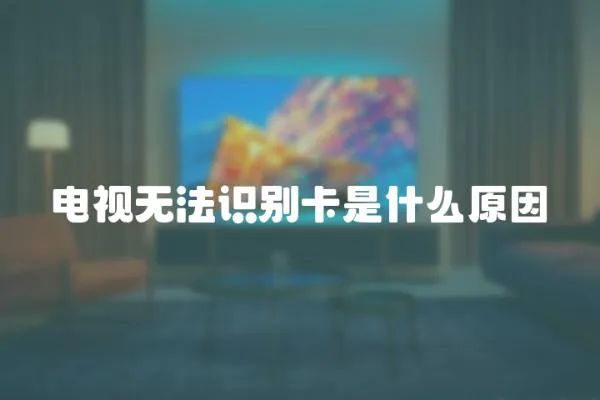 電視無法識別卡是什么原因