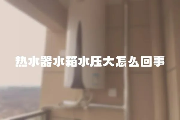 熱水器水箱水壓大怎么回事