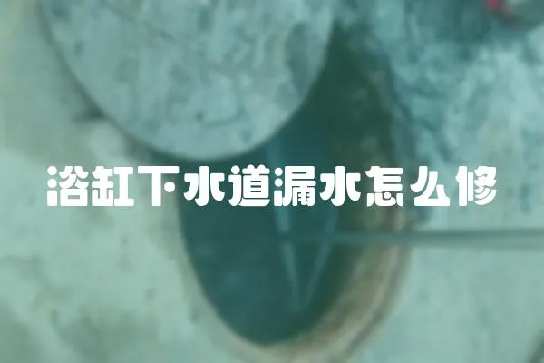 浴缸下水道漏水怎么修