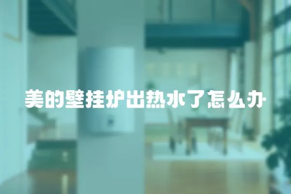 美的壁掛爐出熱水了怎么辦