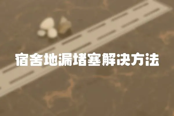 宿舍地漏堵塞解決方法