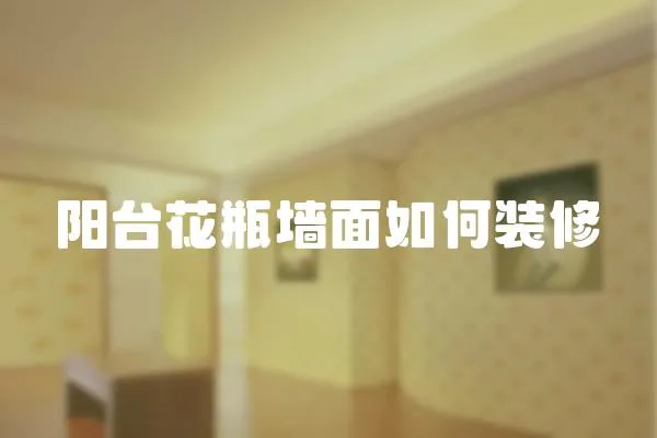 陽臺花瓶墻面如何裝修