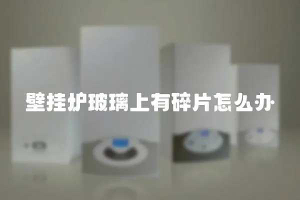 壁掛爐玻璃上有碎片怎么辦
