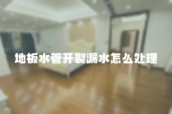 地板水管開裂漏水怎么處理