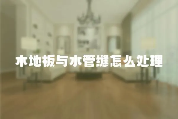 木地板與水管縫怎么處理