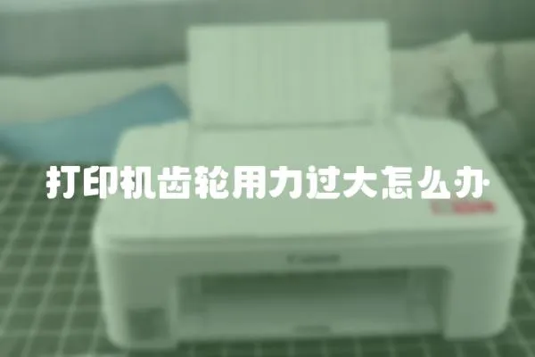 打印機齒輪用力過大怎么辦