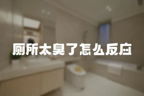 廁所太臭了怎么反應(yīng)