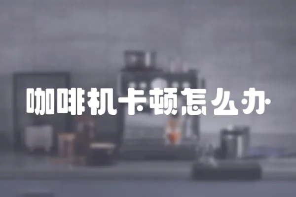 咖啡機卡頓怎么辦