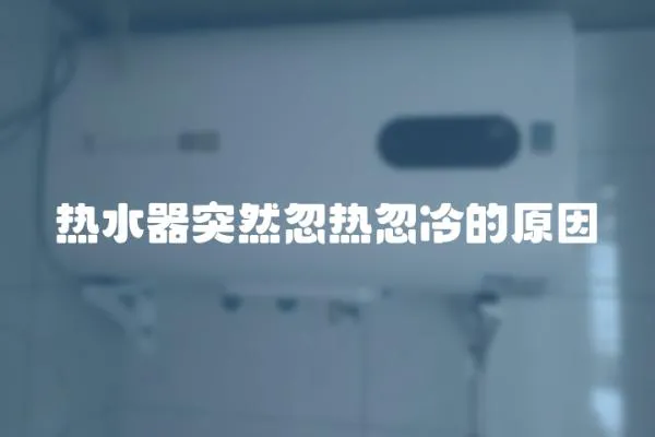 熱水器突然忽熱忽冷的原因