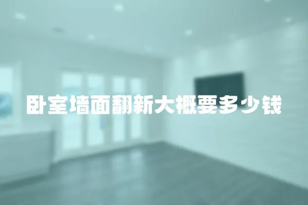 臥室墻面翻新大概要多少錢