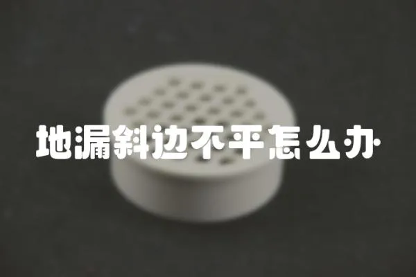 地漏斜邊不平怎么辦