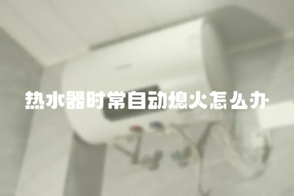 熱水器時常自動熄火怎么辦