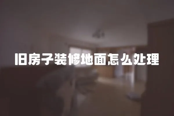 旧房子装修地面怎么处理