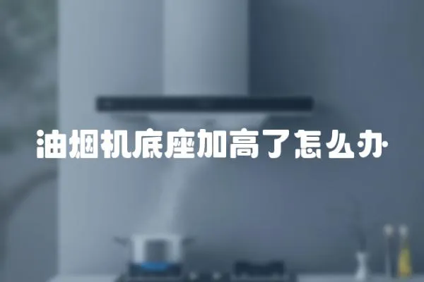 油煙機底座加高了怎么辦