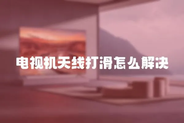 電視機(jī)天線打滑怎么解決