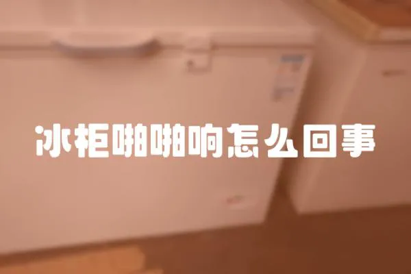 冰柜啪啪響怎么回事