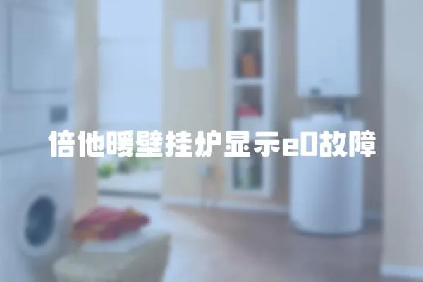 倍他暖壁掛爐顯示e0故障