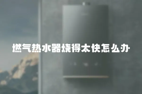 燃氣熱水器燒得太快怎么辦