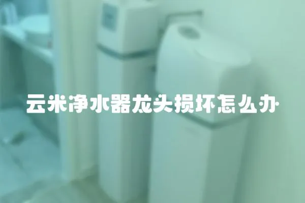云米凈水器龍頭損壞怎么辦