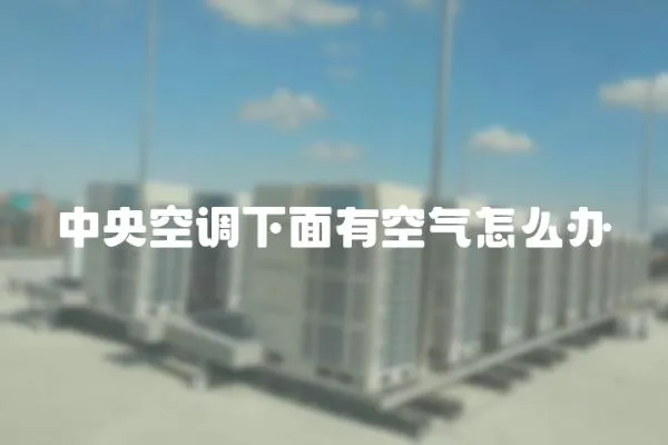 中央空調下面有空氣怎么辦