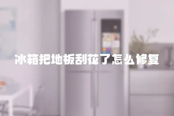 冰箱把地板刮花了怎么修復