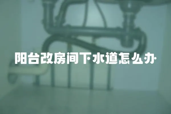 陽臺改房間下水道怎么辦