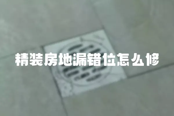 精装房地漏错位怎么修