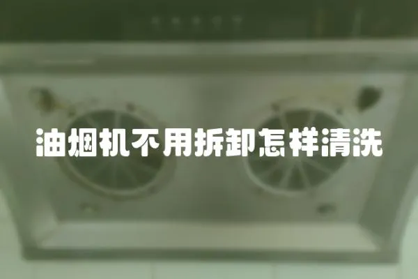 油煙機不用拆卸怎樣清洗