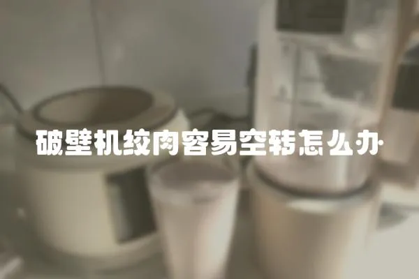 破壁機絞肉容易空轉怎么辦