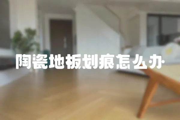 陶瓷地板劃痕怎么辦