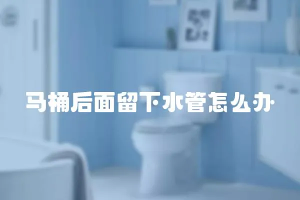 馬桶后面留下水管怎么辦