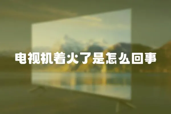 電視機(jī)著火了是怎么回事