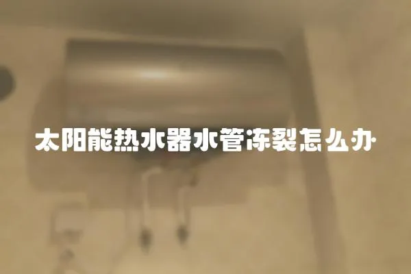 太陽能熱水器水管凍裂怎么辦