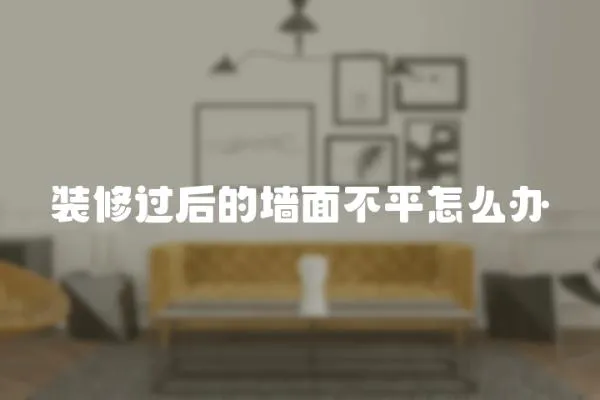 裝修過后的墻面不平怎么辦