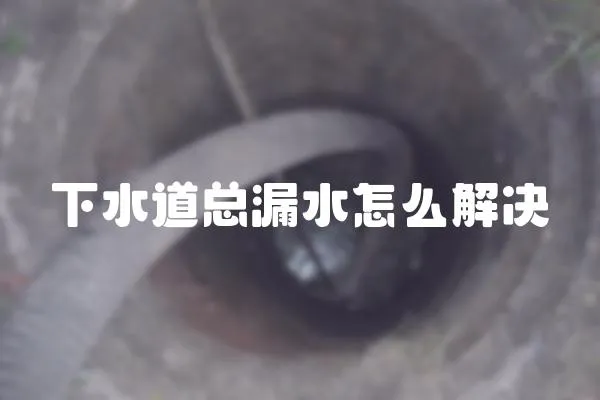 下水道總漏水怎么解決