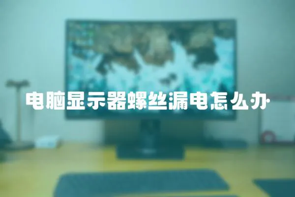 電腦顯示器螺絲漏電怎么辦