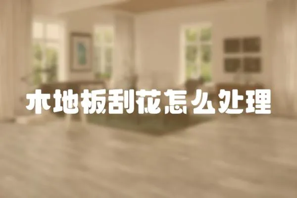 木地板刮花怎么處理